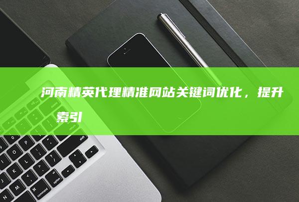 河南精英代理：精准网站关键词优化，提升搜索引擎排名