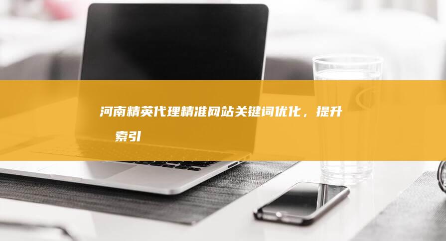 河南精英代理：精准网站关键词优化，提升搜索引擎排名